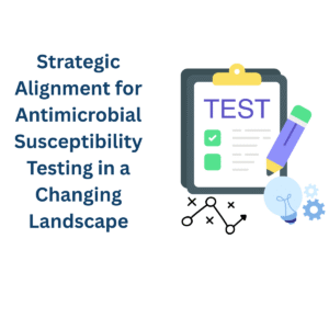 Strategic Alignment for Antimicrobial Susceptibility Testing in a Changing Landscape Strategic Alignment for Antimicrobial Susceptibility Testing in a Changing Landscape